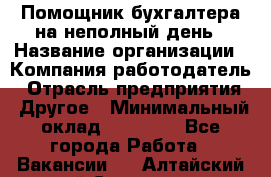 Помощник бухгалтера на неполный день › Название организации ­ Компания-работодатель › Отрасль предприятия ­ Другое › Минимальный оклад ­ 15 000 - Все города Работа » Вакансии   . Алтайский край,Славгород г.